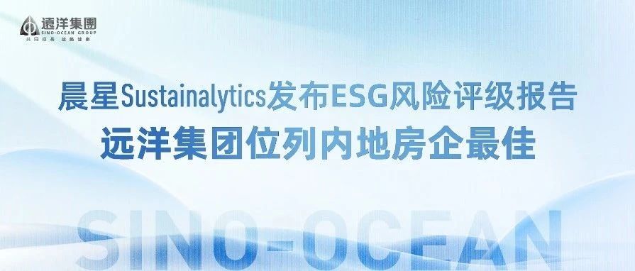 晨星Sustainalytics发布ESG风险评级报告 远洋集团位列内地房企最佳